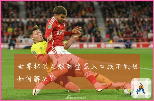世界杯买足球时登录入口找不到该如何解决？