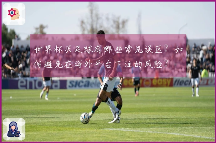 世界杯买足球有哪些常见误区?如何避免在海外平台下注的风险?