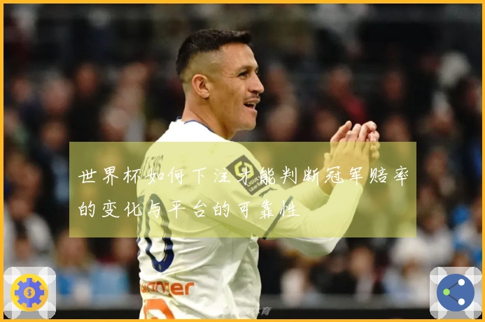 世界杯如何下注才能判断冠军赔率的变化与平台的可靠性