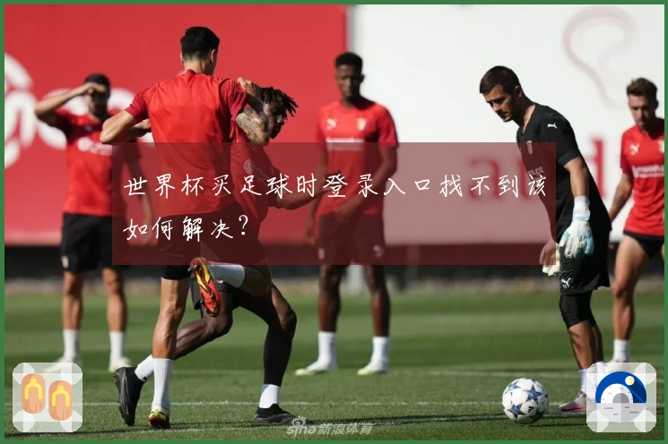 世界杯买足球时登录入口找不到该如何解决?