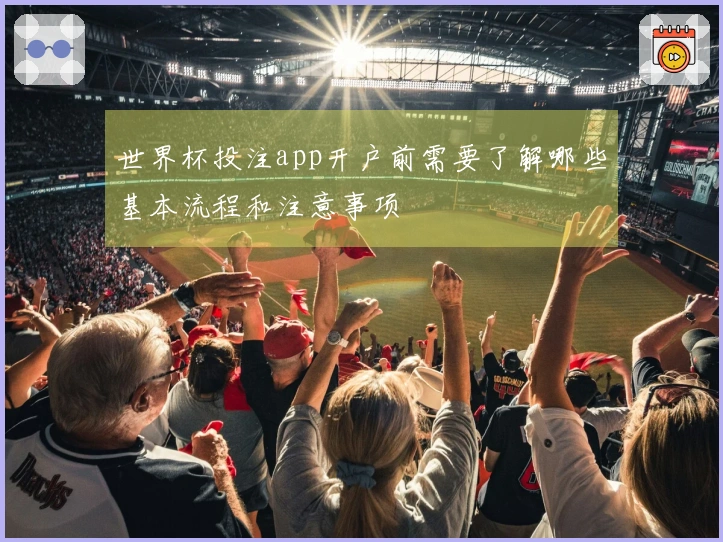 世界杯投注app开户前需要了解哪些基本流程和注意事项