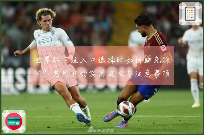 世界杯下注入口选择时如何避免踩坑？老用户的实用建议与注意事项