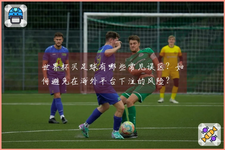 世界杯买足球有哪些常见误区？如何避免在海外平台下注的风险？